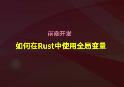 如何在Rust中合理使用全局变量 - Web前端