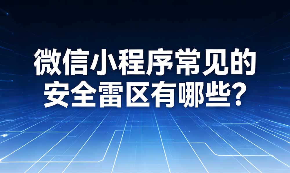 微信小程序常见的安全雷区有哪些? 微信小程序常见的安全雷区有哪些?